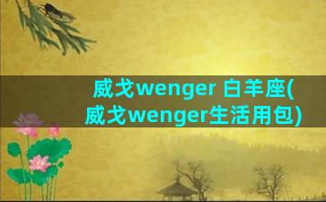 威戈wenger 白羊座(威戈wenger生活用包)